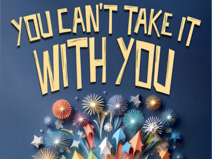 You are currently viewing You Can't Take it WIth You